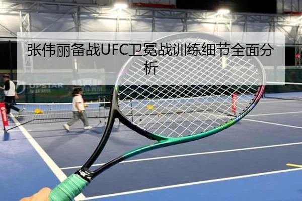 张伟丽备战UFC卫冕战训练细节全面分析