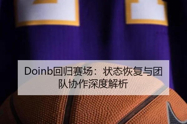 Doinb回归赛场：状态恢复与团队协作深度解析